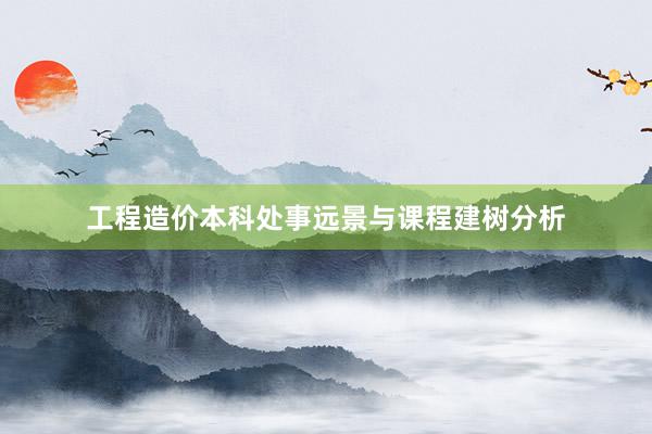 工程造价本科处事远景与课程建树分析