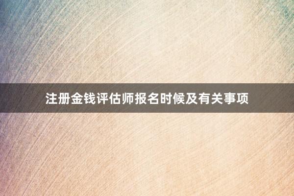 注册金钱评估师报名时候及有关事项