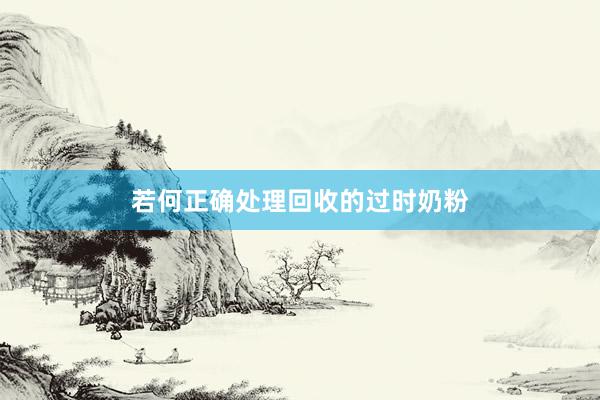 若何正确处理回收的过时奶粉