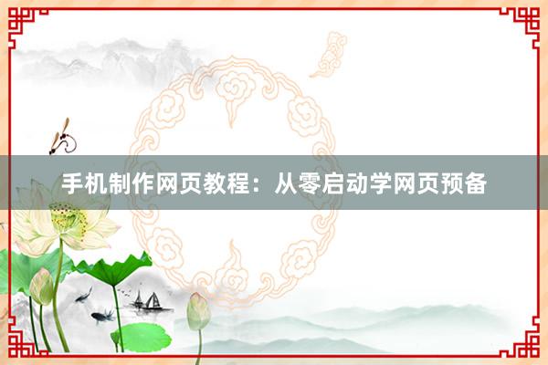 手机制作网页教程：从零启动学网页预备