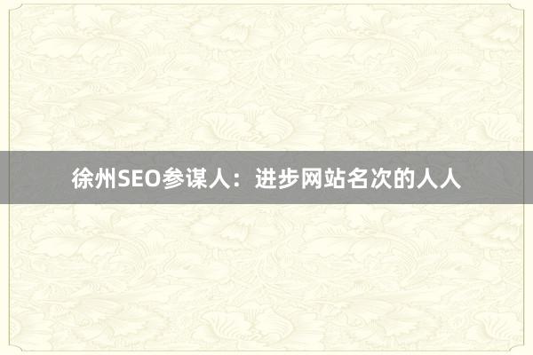 徐州SEO参谋人:进步网站名次的人人