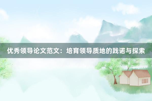 优秀领导论文范文：培育领导质地的践诺与探索